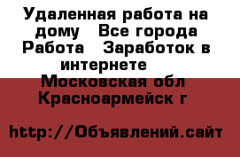 Удаленная работа на дому - Все города Работа » Заработок в интернете   . Московская обл.,Красноармейск г.